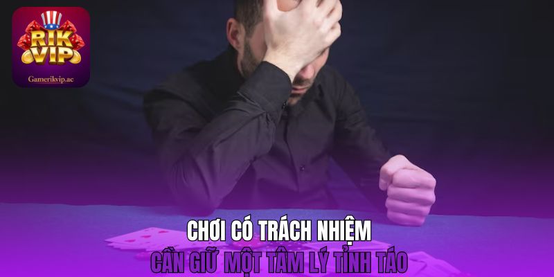 Chơi có trách nhiệm cần giữ một tâm lý tỉnh táo 