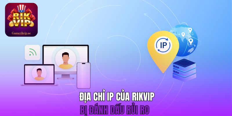 Địa chỉ IP của Rikvip bị đánh dấu rủi ro 