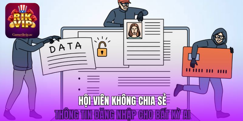 Hội viên không chia sẻ thông tin đăng nhập cho bất kỳ ai 