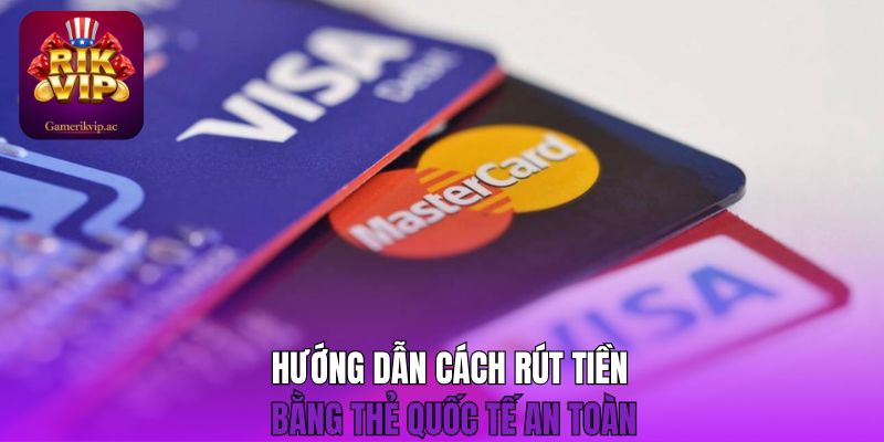 Hướng dẫn cách rút tiền bằng thẻ quốc tế an toàn 