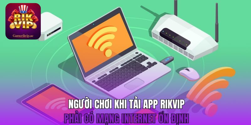 Người chơi khi tải app Rikvip phải có mạng Internet ổn định 
